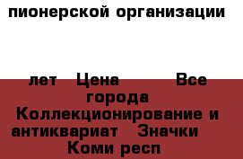 1.1)  пионерской организации 40 лет › Цена ­ 249 - Все города Коллекционирование и антиквариат » Значки   . Коми респ.